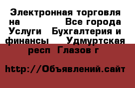 Электронная торговля на Sberbankm - Все города Услуги » Бухгалтерия и финансы   . Удмуртская респ.,Глазов г.